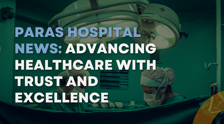 Paras Hospital News Advancing Healthcare with Trust and Excellence