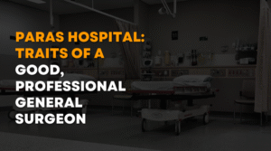 Paras Hospital Traits of a Good, Professional General Surgeon