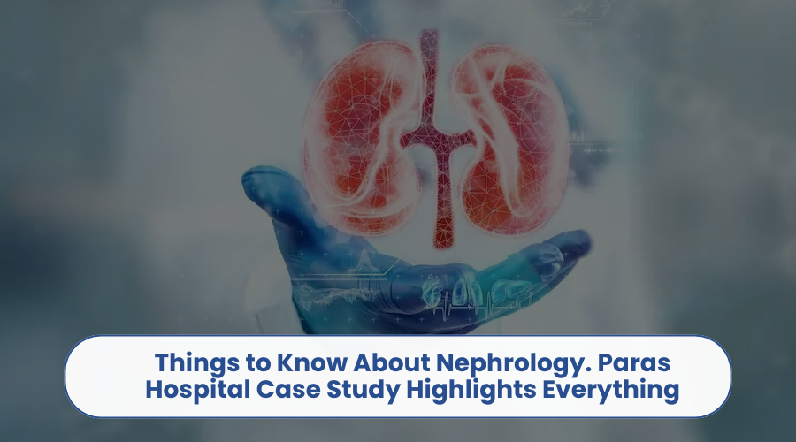 Things to Know About Nephrology. Paras Hospital Case Study Highlights Everything