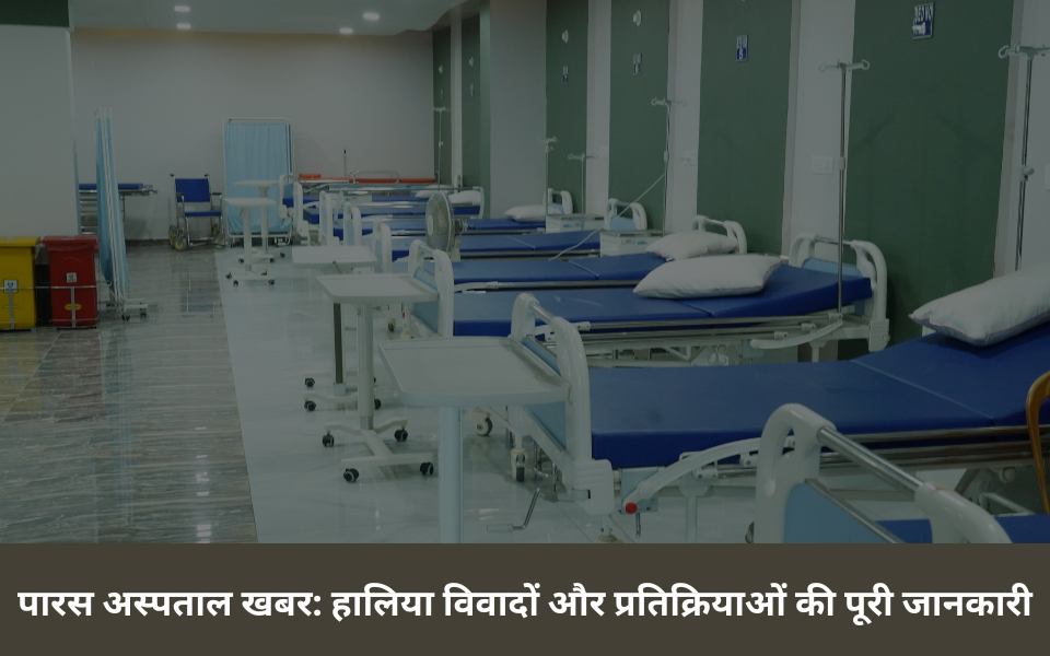 पारस अस्पताल खबर हालिया विवादों और प्रतिक्रियाओं की पूरी जानकारी