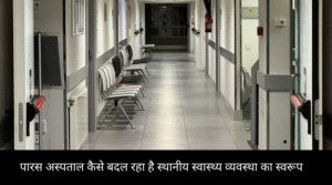 पारस अस्पताल कैसे बदल रहा है स्थानीय स्वास्थ्य व्यवस्था का स्वरूप