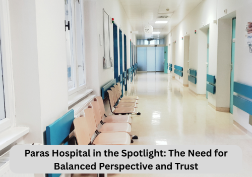 Paras-Hospital-in-the-Spotlight-The-Need-for-Balanced-Perspective-and-Trust